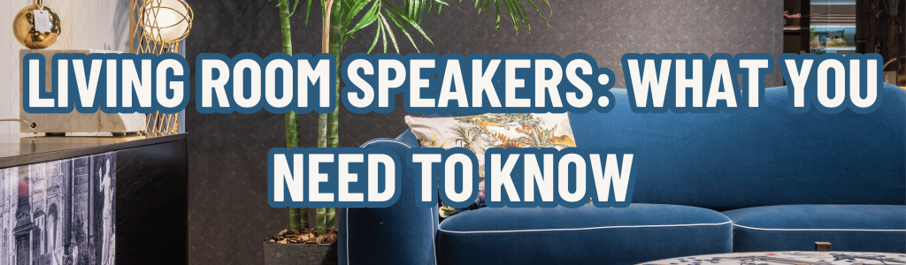 Living Room Speakers: What You Need to Know