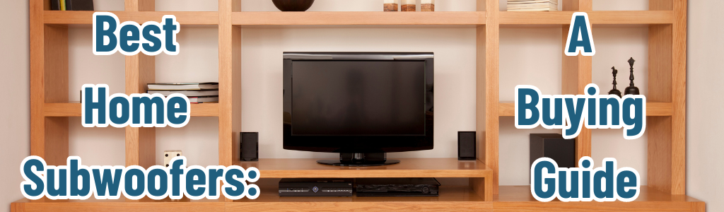 Best Home Subwoofers: A Buying Guide