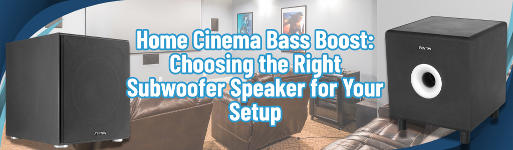 Home Cinema Bass Boost: Choosing the Right Subwoofer Speaker for Your Setup
