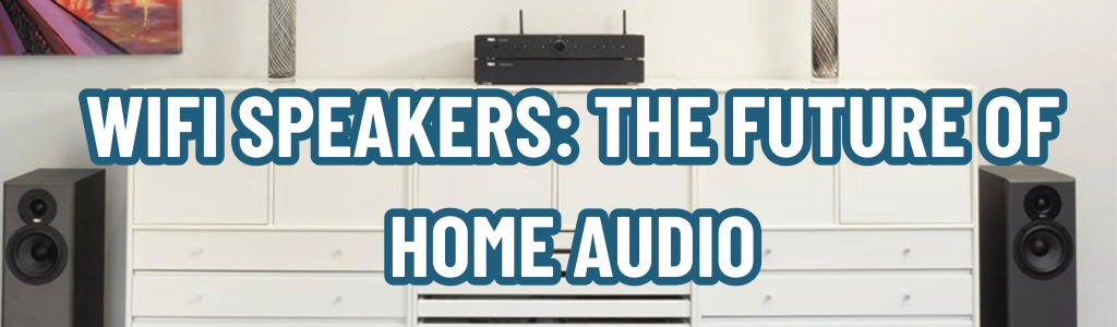 WiFi Speakers: The Future of Home Audio