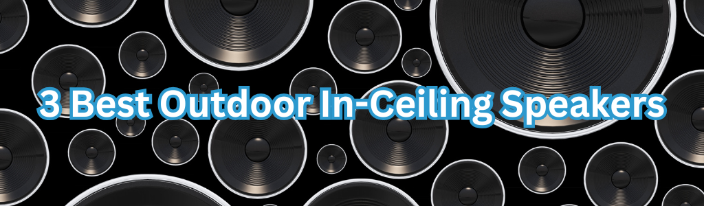 3 Best Outdoor In-Ceiling Speakers