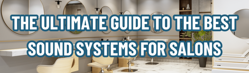 The Ultimate Guide To The Best Sound Systems For Salons