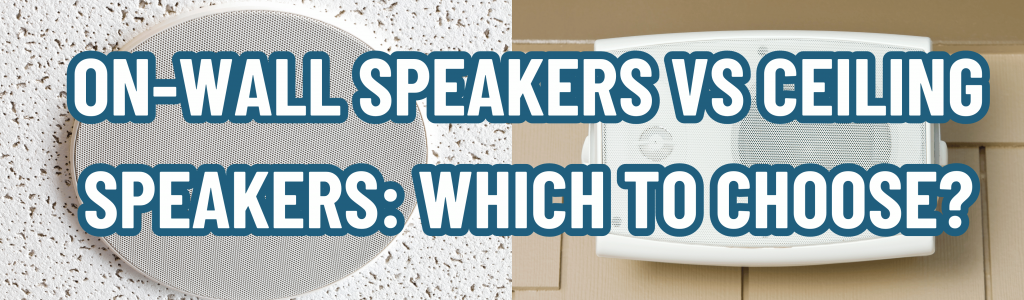 On-Wall Speakers vs Ceiling Speakers: Which to Choose?